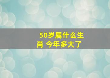 50岁属什么生肖 今年多大了